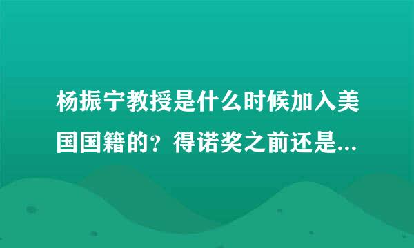 杨振宁教授是什么时候加入美国国籍的？得诺奖之前还是之后？谢谢