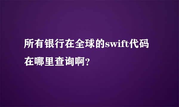 所有银行在全球的swift代码在哪里查询啊？