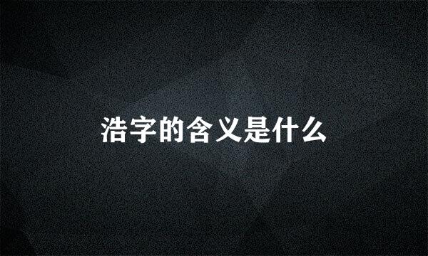 浩字的含义是什么