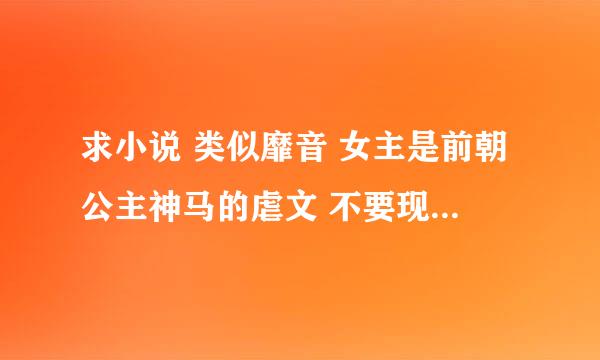 求小说 类似靡音 女主是前朝公主神马的虐文 不要现代不要穿越 最好不是be