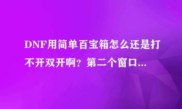 DNF用简单百宝箱怎么还是打不开双开啊？第二个窗口安检完就没反应了