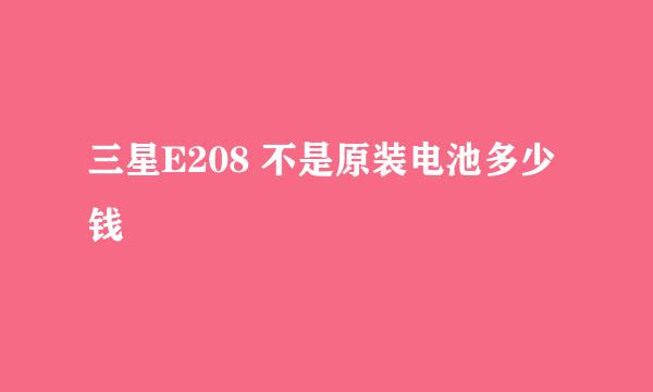 三星E208 不是原装电池多少钱