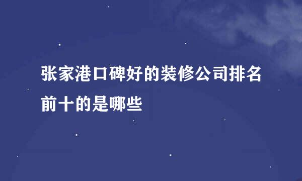 张家港口碑好的装修公司排名前十的是哪些