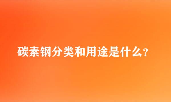 碳素钢分类和用途是什么？