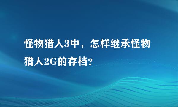 怪物猎人3中，怎样继承怪物猎人2G的存档？