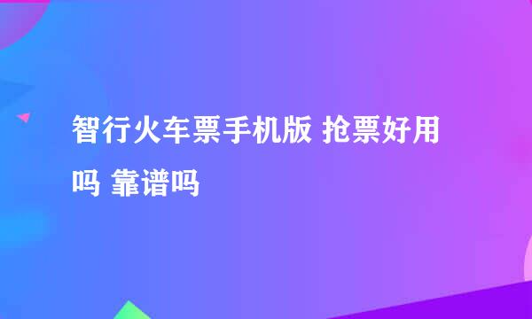 智行火车票手机版 抢票好用吗 靠谱吗