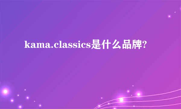 kama.classics是什么品牌?