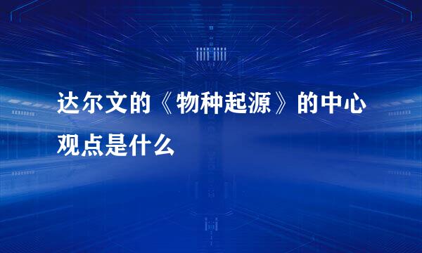 达尔文的《物种起源》的中心观点是什么