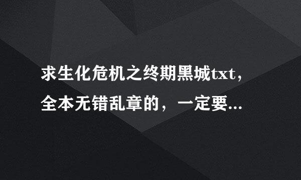 求生化危机之终期黑城txt，全本无错乱章的，一定要在掌阅看时是全部分章的！