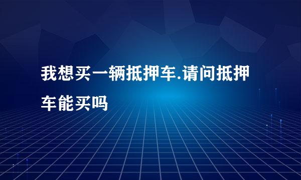 我想买一辆抵押车.请问抵押车能买吗