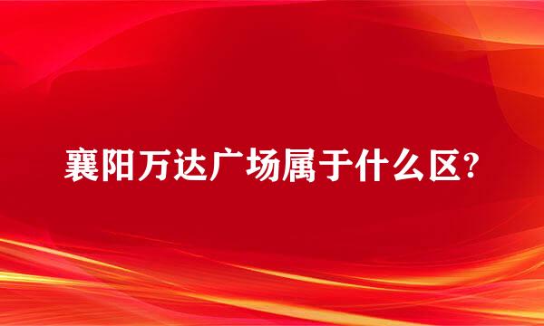 襄阳万达广场属于什么区?