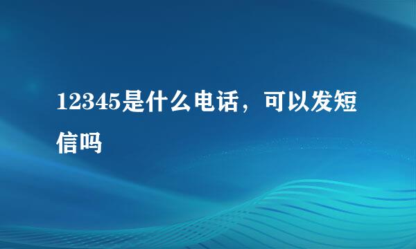 12345是什么电话，可以发短信吗