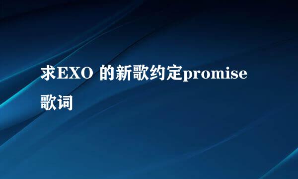 求EXO 的新歌约定promise歌词