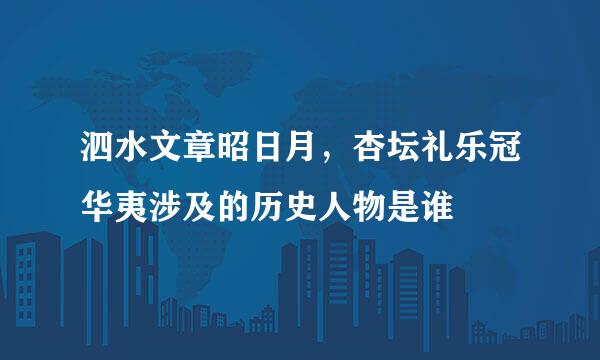 泗水文章昭日月，杏坛礼乐冠华夷涉及的历史人物是谁