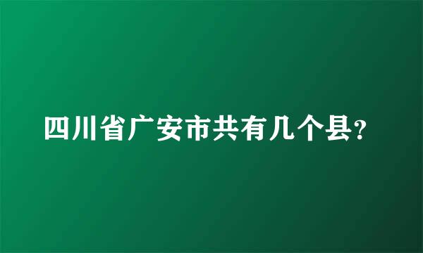 四川省广安市共有几个县？