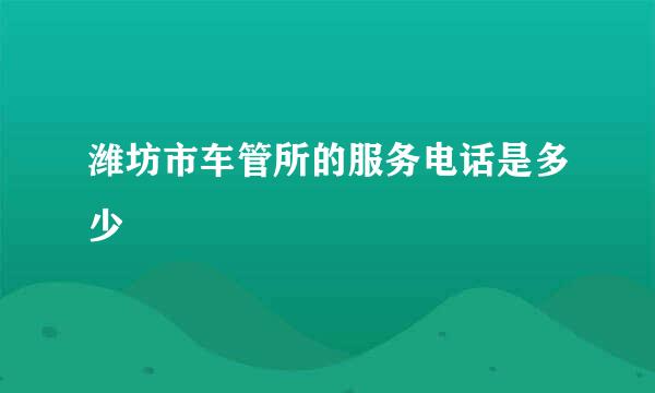 潍坊市车管所的服务电话是多少