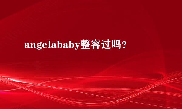 angelababy整容过吗？