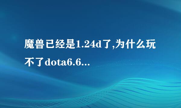 魔兽已经是1.24d了,为什么玩不了dota6.62以后的地图?