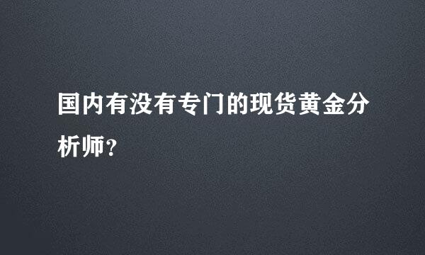 国内有没有专门的现货黄金分析师？