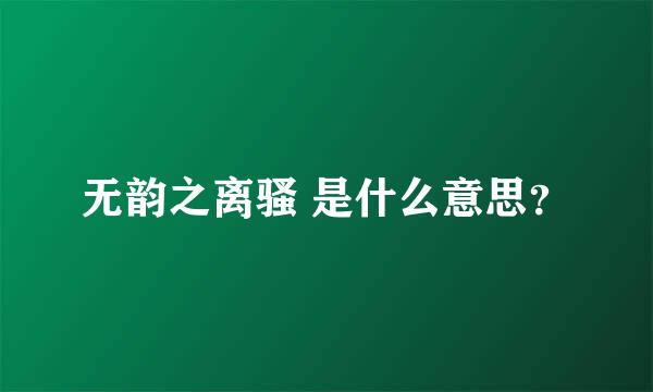 无韵之离骚 是什么意思？