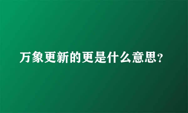 万象更新的更是什么意思？