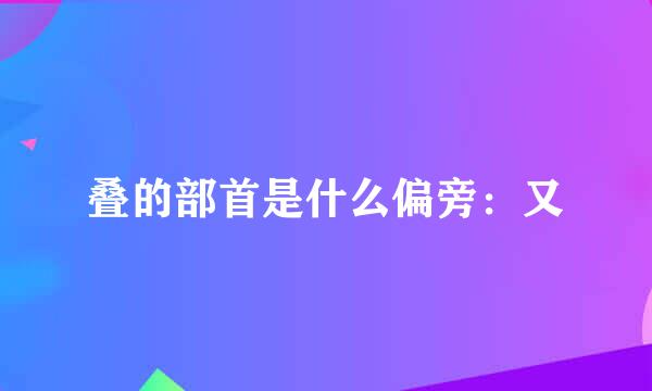 叠的部首是什么偏旁：又