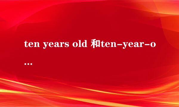 ten years old 和ten-year-old的区别