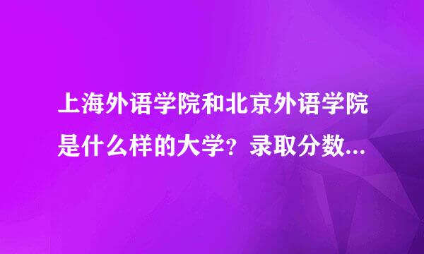 上海外语学院和北京外语学院是什么样的大学？录取分数线是多少