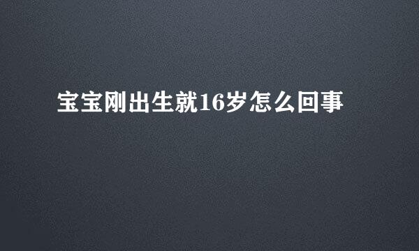 宝宝刚出生就16岁怎么回事