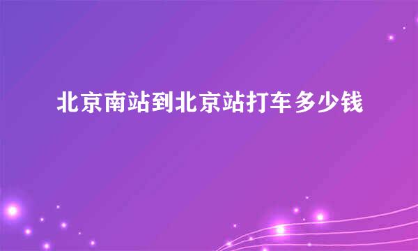 北京南站到北京站打车多少钱