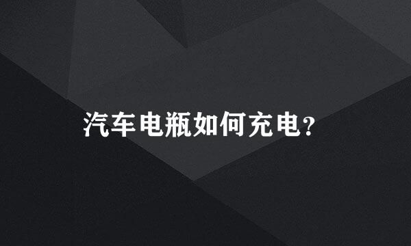 汽车电瓶如何充电？