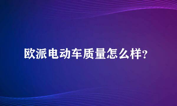 欧派电动车质量怎么样？