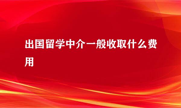 出国留学中介一般收取什么费用