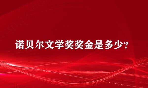 诺贝尔文学奖奖金是多少？