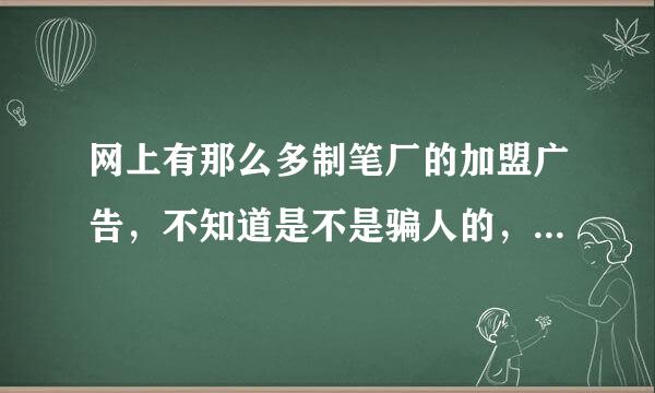 网上有那么多制笔厂的加盟广告，不知道是不是骗人的，谁能告诉我吗？