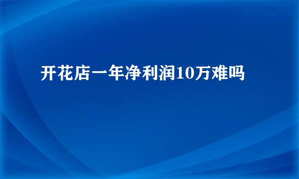 开花店一年净利润10万难吗