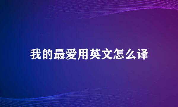 我的最爱用英文怎么译