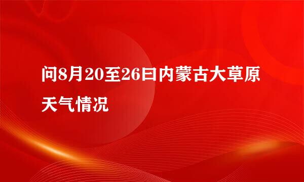 问8月20至26曰内蒙古大草原天气情况