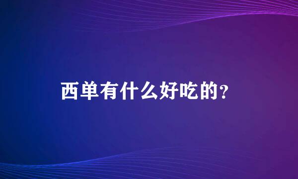 西单有什么好吃的？