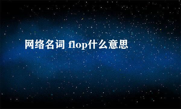 网络名词 flop什么意思