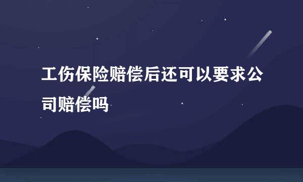 工伤保险赔偿后还可以要求公司赔偿吗