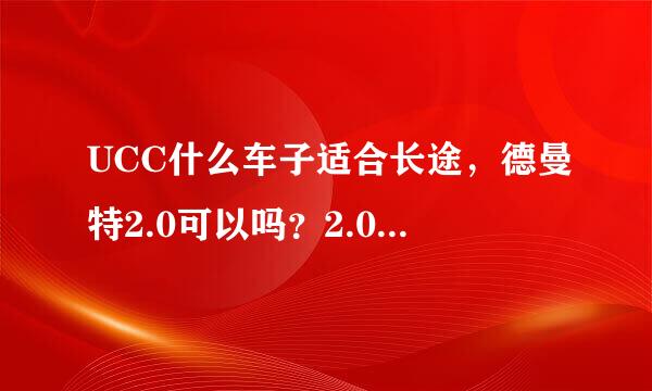 UCC什么车子适合长途，德曼特2.0可以吗？2.0和3.0哪个更值？