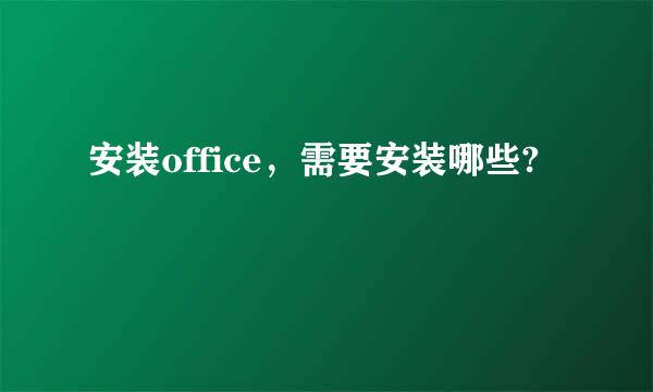 安装office，需要安装哪些?