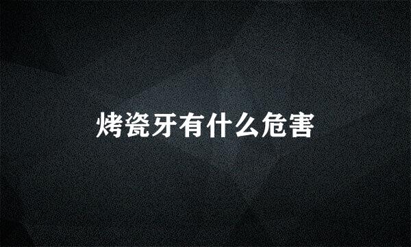 烤瓷牙有什么危害