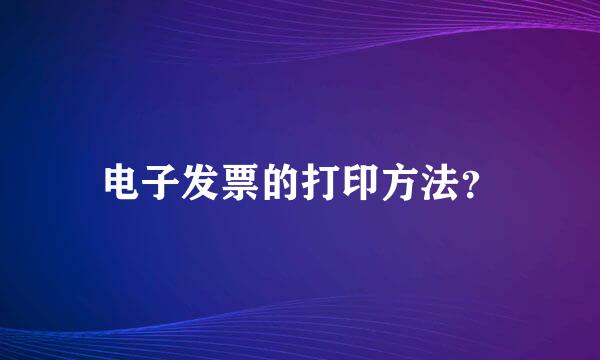 电子发票的打印方法？