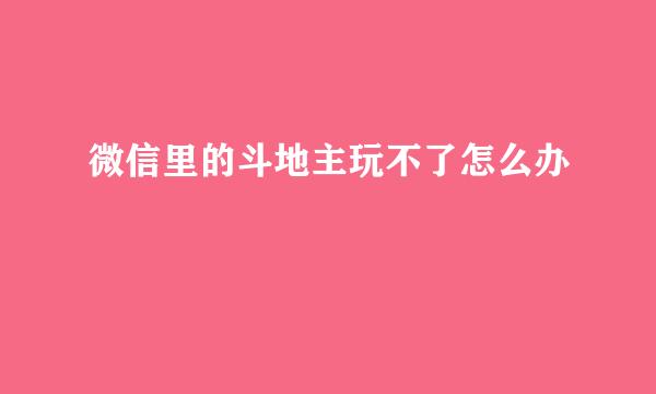 微信里的斗地主玩不了怎么办