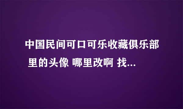 中国民间可口可乐收藏俱乐部 里的头像 哪里改啊 找不到啊~