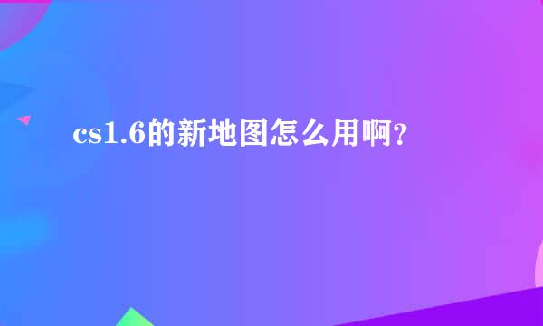 cs1.6的新地图怎么用啊？