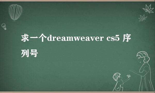 求一个dreamweaver cs5 序列号