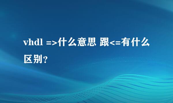 vhdl =>什么意思 跟<=有什么区别？